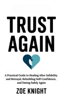 Trust Again: A Practical Guide to Healing After Infidelity and Betrayal, Rebuilding Self-Confidence, and Dating Safely Again (Short Books That Matter) 1997925087 Book Cover