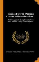 Houses for the Working Classes in Urban Districts ...: With an Appendix Giving Extracts from the ... London County Council Byelaws 0353616826 Book Cover