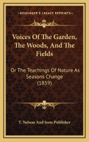 Voices Of The Garden, The Woods, And The Fields: Or The Teachings Of Nature As Seasons Change 0548887470 Book Cover