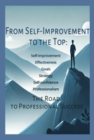 From Self-Improvement to the Top: The Road to Professional Success: Leadership | Unlock your potential | Productivity B0F1V3QBZ1 Book Cover