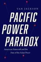Pacific Power Paradox: American Statecraft and the Fate of the Asian Peace 0300257287 Book Cover