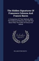 The Hidden Signatures of Francesco Colonna and Francis Bacon: A Comparison of Their Methods, with the Evidence of Marston and Hall That Bacon Was the Author of Venus and Adonis 1276474733 Book Cover