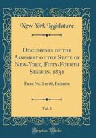 Documents of the Assembly of the State of New-York, Fifty-Fourth Session, 1831, Vol. 1: From No. 1 to 60, Inclusive (Classic Reprint) 0260948209 Book Cover