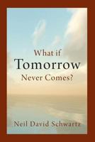 What If Tomorrow Never Comes? 1484900359 Book Cover