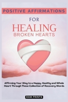 Positive Affirmations for Healing Broken Hearts: Affirming Your Way to a Happy, Healthy and Whole Heart Through These Collection of Recovery Words B0CQ4JV162 Book Cover