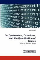 On Quaternions, Octonions, and the Quantization of Games: A Text on Quantum Games 3843391459 Book Cover