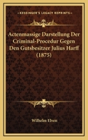 Actenmassige Darstellung Der Criminal-Procedur: Gegen Den Gutsbesitzer Julius Harff (1875) 1160769494 Book Cover