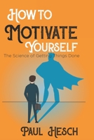 How to Motivate Yourself: The Science of Getting Things Done B09TDQ26D3 Book Cover