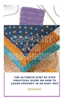 CROCHET FOR BEGINNERS: THE ULTIMATE STEP BY STEP PRACTICAL GUIDE ON HOW TO LEARN CROCHET IN AN EASY WAY B08XZQCHV5 Book Cover