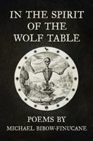 In the Spirit of the Wolf Table: Poems by Michael Bibow-Finucane 194478702X Book Cover
