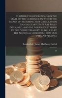 Further Considerations on the State of the Currency: In Which the Means of Restoring our Circulation to a Salutary State are Fully Explained, and the ... Creditor, From our Present Pecunia: 13 101500511X Book Cover