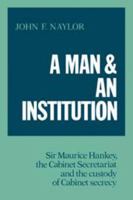 A Man and an Institution: Sir Maurice Hankey, the Cabinet Secretariat and the Custody of Cabinet Secrecy 0521093473 Book Cover