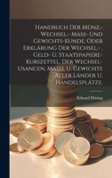 Handbuch der Münz, - Wechsel, - Mass- und Gewichts-Kunde, oder Erklärung der Wechsel, -, Geld- u. Staatspapiere-Kurszettel, der Wechsel-Usancen, Masse ... Länder u. Handelsplätze. 1021046876 Book Cover