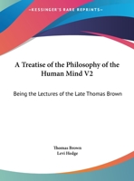 A Treatise of the Philosophy of the Human Mind V2: Being the Lectures of the Late Thomas Brown 1162980796 Book Cover