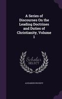A Series of Discourses on the Leading Doctrines and Duties of Christianity, Volume 1 1357797087 Book Cover