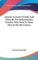 Ancient Accounts Of India And China By Two Mohammedan Travelers Who Went To Those Parts In The 9th Century 0548119317 Book Cover