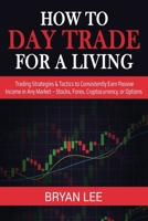 How to Day Trade for a Living: Trading Strategies & Tactics to Consistently Earn Passive Income in Any Market - Stocks, Forex, Cryptocurrency, or Options 1087863988 Book Cover