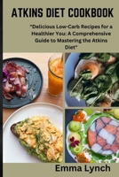 Atkins Diet Cookbook: "Delicious Low-Carb Recipes for a Healthier You: A Comprehensive Guide to Mastering the Atkins Diet" B0CQ575FPV Book Cover
