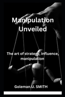 Manipulation Unveiled: The art of strategy, influence, manipulation B0CFZMNQ2V Book Cover