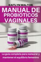 MANUAL DE PROBIÓTICOS VAGINALES: La guía completa para restaurar y mantener el equilibrio femenino B0G3X18RGR Book Cover