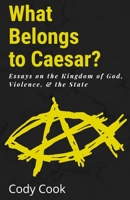 What Belongs to Caesar?: Essays on the Kingdom of God, Violence, & the State B09TN3H2ZT Book Cover