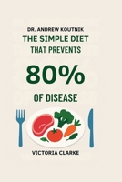 Dr. Andrew Koutnik: The Simple Diet That Prevents 80% of Disease B0FQV5FW5Y Book Cover