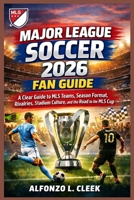 Major League Soccer 2026 Fan Guide: A Clear Guide to MLS Teams, Season Format, Rivalries, Stadium Culture, and the Road to the MLS Cup B0GRNXJB2P Book Cover