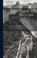 The Chinese As They Are;: Their Moral and Social Character, Manners, Customs, Language: With Remarks On Their Art and Sciences, Medical Skill, the Extent of Missionary Enterprise, Etc 1021331325 Book Cover