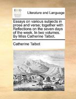 Essays on various subjects in prose and verse; together with Reflections on the seven days of the week. In two volumes. By Miss Catherine Talbot. 1140966022 Book Cover