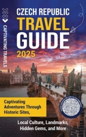 Czech Republic Travel Guide: Captivating Adventures through Historic Sites, Local Culture, Landmarks, Hidden Gems, and More B0FK43PDGX Book Cover