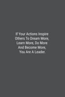 If Your Actions Inspire Others To Dream More, Learn More, Do More And Become More, You Are A Leader.: Lined Journal Notebook 1076930336 Book Cover