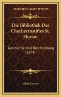 Die Bibliothek Des Chorherrnstiftes St. Florian: Geschichte Und Beschreibung (Classic Reprint) 1168420865 Book Cover