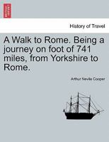 A Walk to Rome. Being a journey on foot of 741 miles, from Yorkshire to Rome. 1241494967 Book Cover