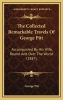 The Collected Remarkable Travels Of George Pitt: Accompanied By His Wife, Round And Over The World 1104485117 Book Cover