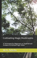 Cultivating Magic Mushrooms: A Technique for Beginners or Experienced Growers to Achieve High Yields 1089741340 Book Cover