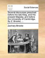 Several discourses preached before the late King, and His present Majesty; and before the University of Cambridge. By Z. Brooke, ... 1140972839 Book Cover