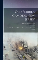 Old Ferries, Camden, New Jersey: An Address Delivered Before the Camden County Historical Society 1018291423 Book Cover