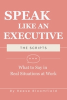 Speak Like an Executive — The Scripts: What to Say in Real Situations at Work B0GTFHW4SV Book Cover