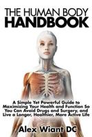 The Human Body Handbook: A Simple Yet Powerful Guide to Maximizing Your Health and Function So You Can Avoid Drugs and Surgery, and Live a Longer, Healthier, More Active Life 1508624984 Book Cover