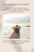 THE SELF MASTERY BLUEPRINT- How to End the Toxic Relationship with Anxiety and Burnout: Techniques to Declutter Your Mind | Stop Negative Spirals and ... For those wanting to break free (Wellness) B0GHYLJ3XK Book Cover