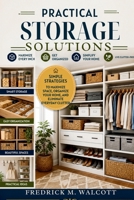 Practical Storage Solutions: Simple Strategies to Maximize Space, Organize Your Home, and Eliminate Everyday Clutter B0H5V86C8Y Book Cover