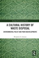 A Cultural History of Waste Disposal: Environmental Policy and Park Redevelopments (Routledge Studies in Environmental History) 1032560711 Book Cover