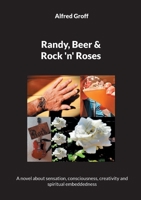 Randy, Beer and Rock 'n' Roses: A novel about sensation, consciousness, creativity and spiritual embeddedness 3758313961 Book Cover