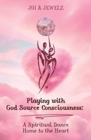 Playing with God*Source*Consciousness: A Spiritual Dance Home to the Heart 1967609683 Book Cover