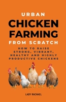 Urban Chicken Farming From Scratch: How To Raise Strong, Vibrant, Healthy And Highly Productive Chickens B0CLKVL7F6 Book Cover