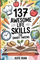 137 Awesome Life Skills for Smart Tweens | How to Make Friends, Save Money, Cook, Succeed at School & Set Goals - For Pre Teens & Teenagers 1915542383 Book Cover