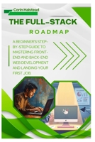 The Full-Stack Roadmap: A Beginner's Step-by-Step Guide to Mastering Front-End and Back-End Web Development and Landing Your First Job. B0FW6Q2VXV Book Cover