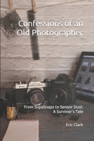 Confessions of an Old Photographer: From SupaSnaps to Sensor Dust: A Survivor’s Tale B0GX7PY58Q Book Cover