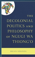 The Decolonial Politics and Philosophy of Ngugi wa Thiong’o 1666928828 Book Cover