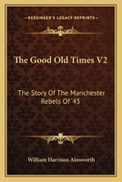 The Good Old Times V2: The Story Of The Manchester Rebels Of '45 0548305463 Book Cover